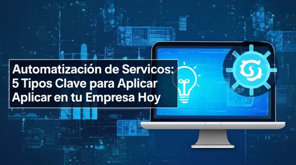 Automatización de Servicios: 5 Tipos Clave para Aplicar en tu Empresa Hoy