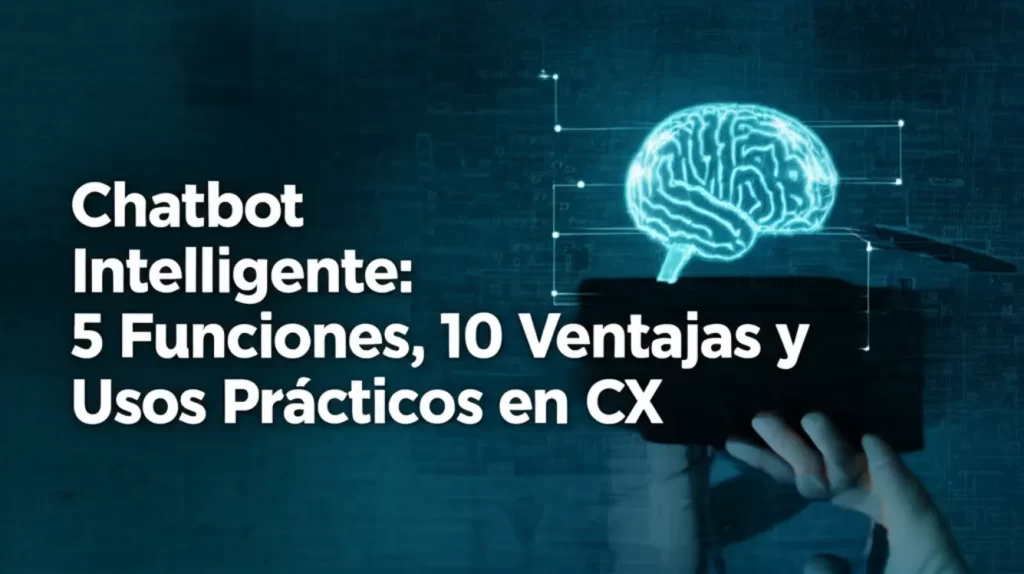 Chatbot Inteligente: 5 Funciones, 10 Ventajas y Usos Prácticos en CX