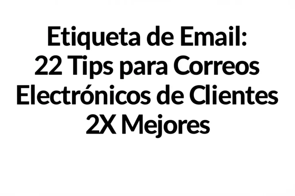 Etiqueta de Email: 22 Tips para Correos Electrónicos de Clientes 2X Mejores