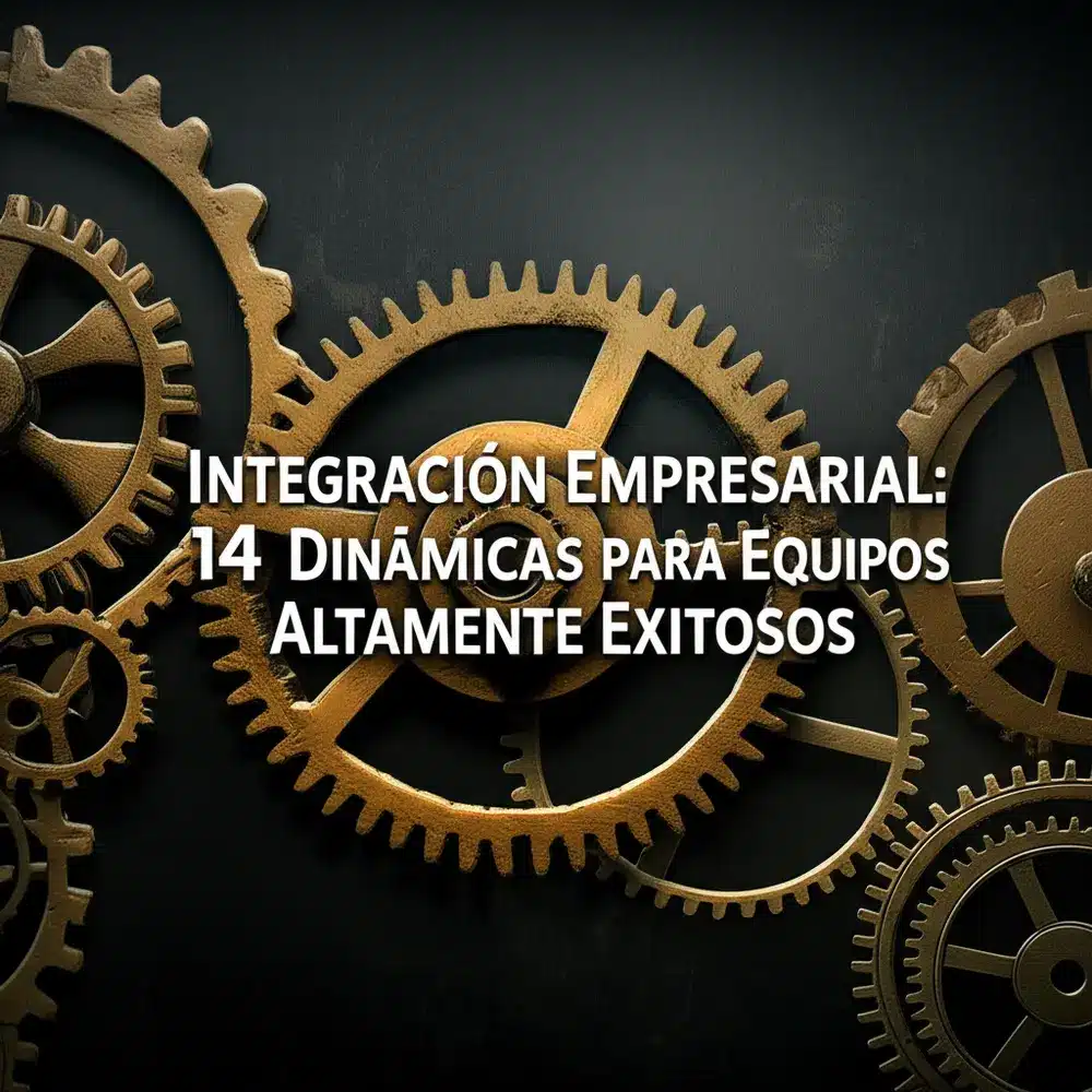 Integración Empresarial: 14 Dinámicas para Equipos Altamente Exitosos