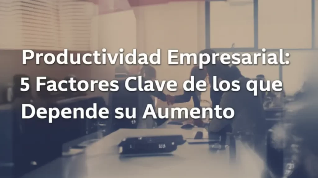 Productividad Empresarial: 5 Factores Clave de los que Depende su Aumento