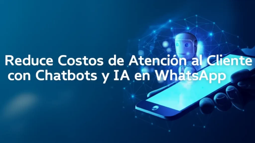 Reduce Costos de Atención al Cliente con Chatbots y IA en WhatsApp