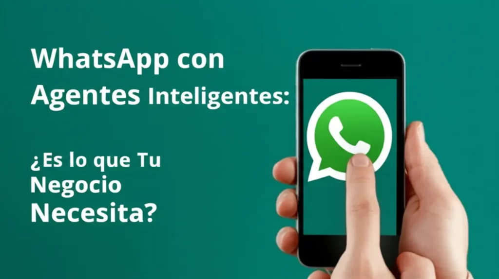 WhatsApp con Agentes Inteligentes: ¿Es lo que Tu Negocio Necesita?