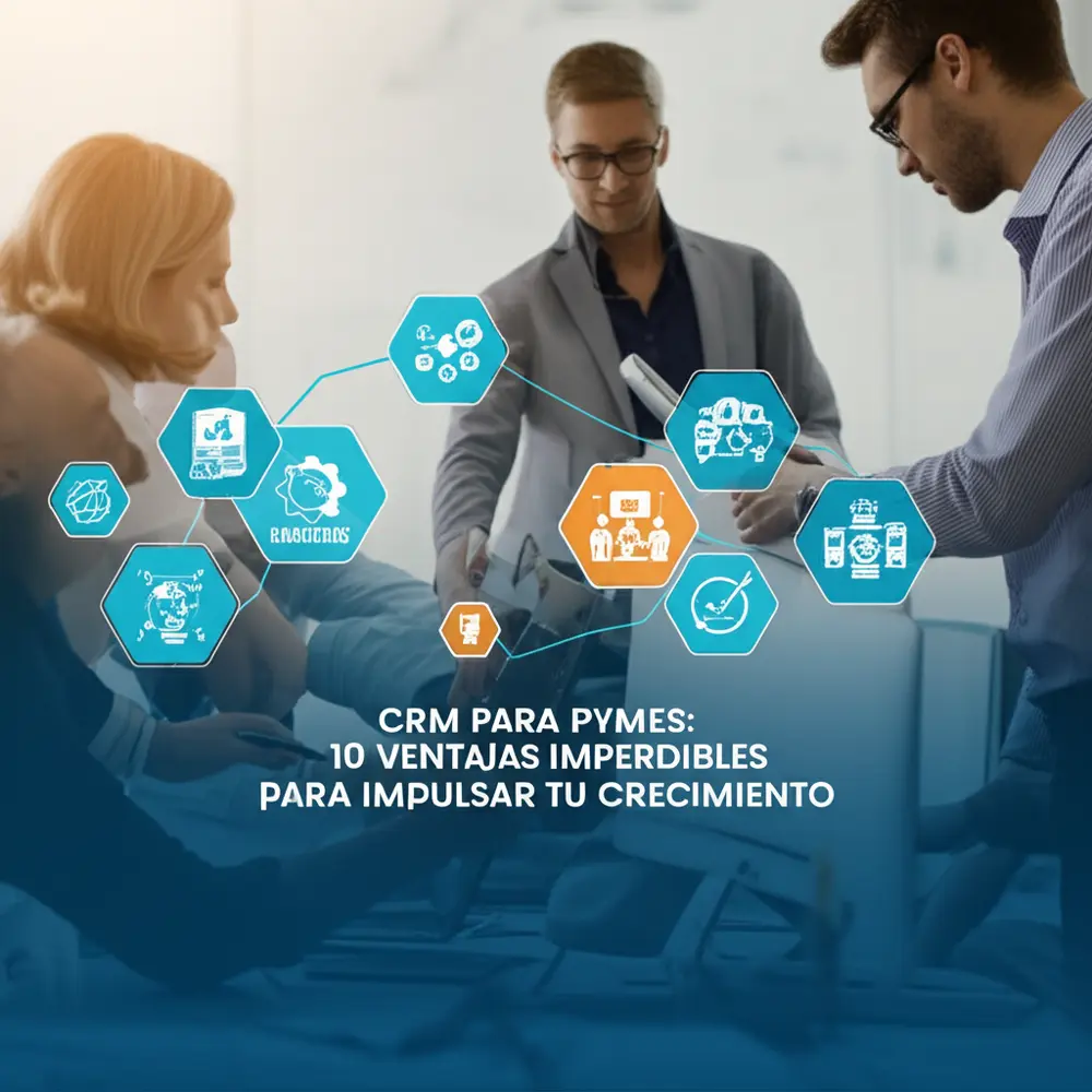 CRM para Pymes: 10 Ventajas Imperdibles para Impulsar tu Crecimiento