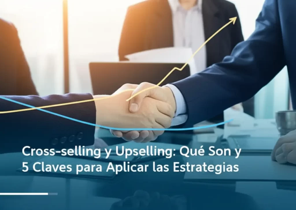 Cross-selling y Upselling: Qué Son y 5 Claves para Aplicar las Estrategias