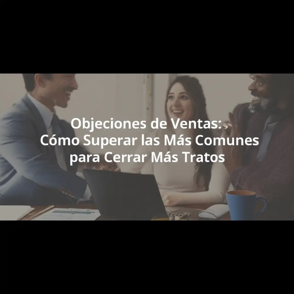 Objeciones de Ventas: Cómo Superar las Más Comunes para Cerrar Más Tratos