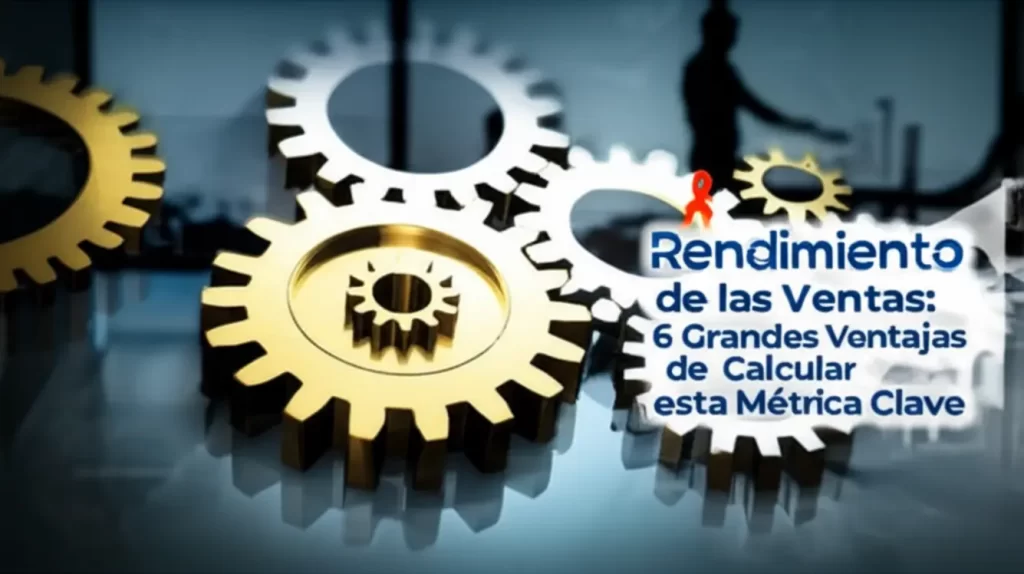 Rendimiento de las Ventas: 6 Grandes Ventajas de Calcular esta Métrica Clave