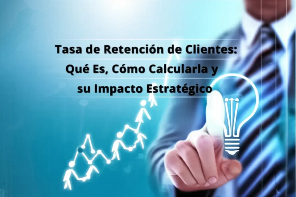 Tasa de Retención de Clientes: Qué Es, Cómo Calcularla y su Impacto Estratégico